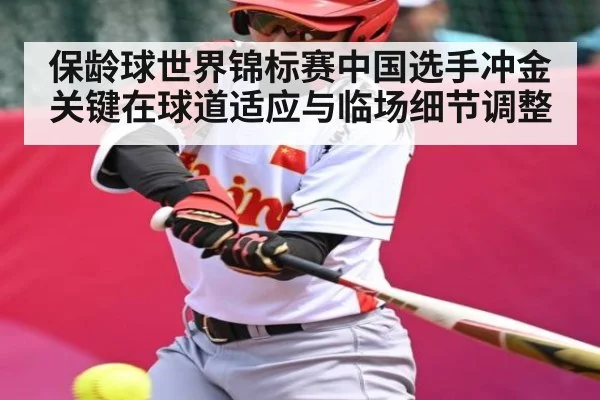 保龄球世界锦标赛中国选手冲金关键在球道适应与临场细节调整