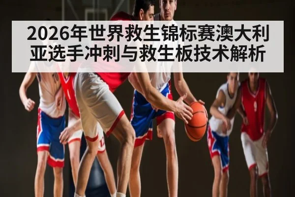 2026年世界救生锦标赛澳大利亚选手冲刺与救生板技术解析