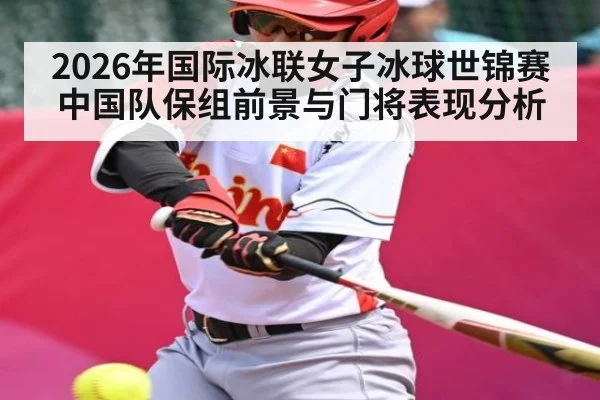 2026年国际冰联女子冰球世锦赛中国队保组前景与门将表现分析